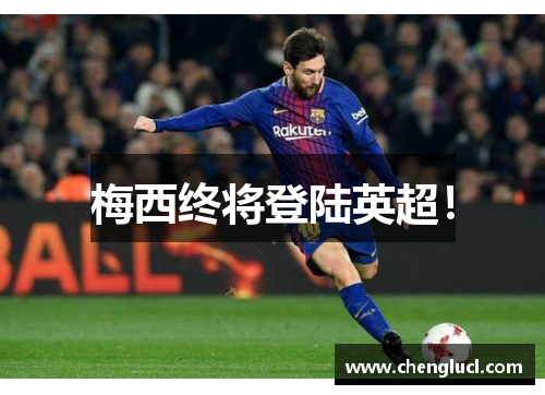 梅西终将登陆英超！